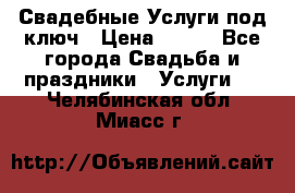 Свадебные Услуги под ключ › Цена ­ 500 - Все города Свадьба и праздники » Услуги   . Челябинская обл.,Миасс г.